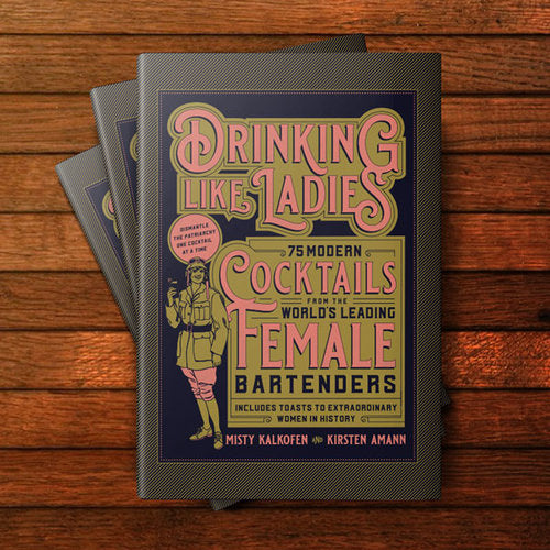 Drinking Like Ladies: 75 Modern Cocktails from the World's Leading Female Bartenders