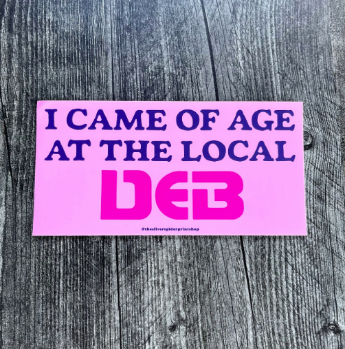 I came of age at the local DEB Funny Bumper Sticker